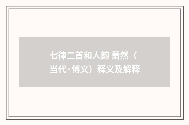 七律二首和人韵 萧然（当代·傅义）释义及解释