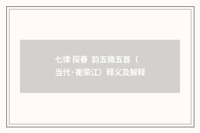 七律 探春 韵五微五首（当代·崔荣江）释义及解释