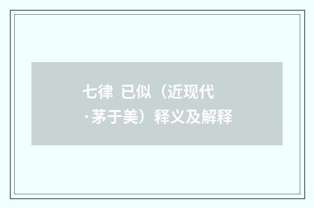 七律 已似（近现代·茅于美）释义及解释
