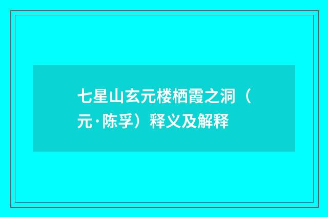 七星山玄元楼栖霞之洞（元·陈孚）释义及解释