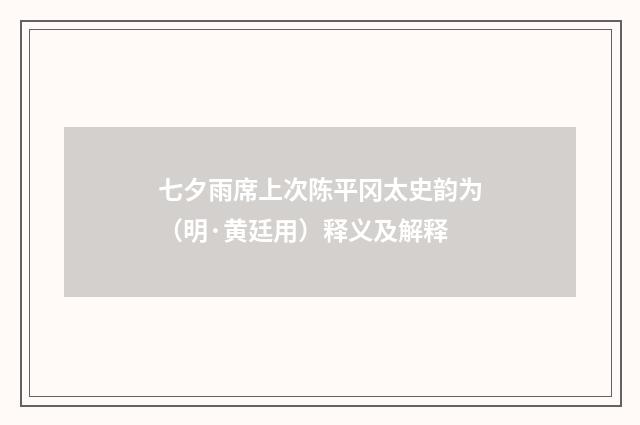 七夕雨席上次陈平冈太史韵为（明·黄廷用）释义及解释