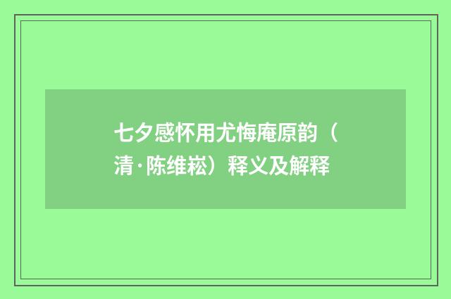 七夕感怀用尤悔庵原韵（清·陈维崧）释义及解释