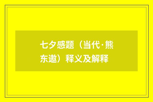 七夕感题（当代·熊东遨）释义及解释
