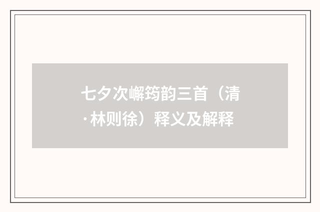 七夕次嶰筠韵三首（清·林则徐）释义及解释