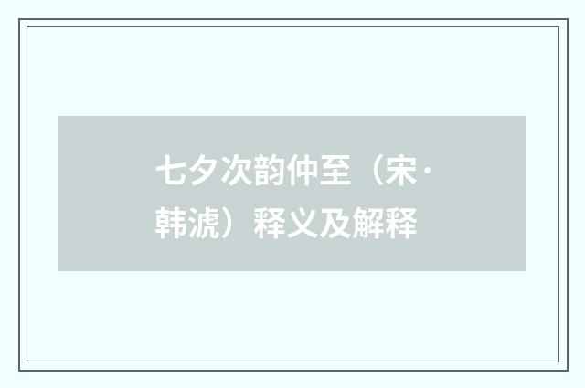 七夕次韵仲至（宋·韩淲）释义及解释