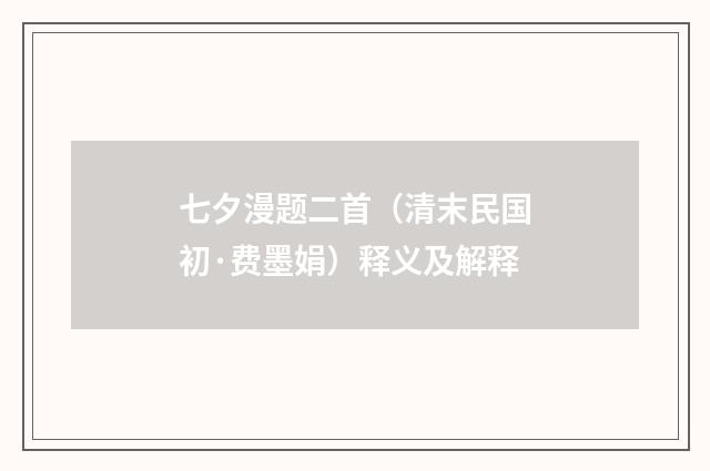 七夕漫题二首（清末民国初·费墨娟）释义及解释