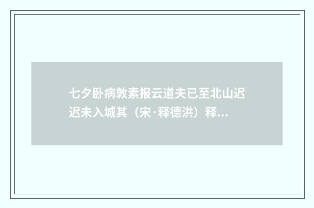 七夕卧病敦素报云道夫已至北山迟迟未入城其（宋·释德洪）释义及解释