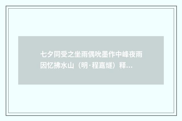七夕同受之坐雨偶吮墨作中峰夜雨因忆拂水山（明·程嘉燧）释义及解释
