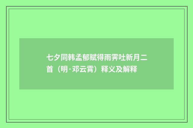 七夕同韩孟郁赋得雨霁吐新月二首（明·邓云霄）释义及解释