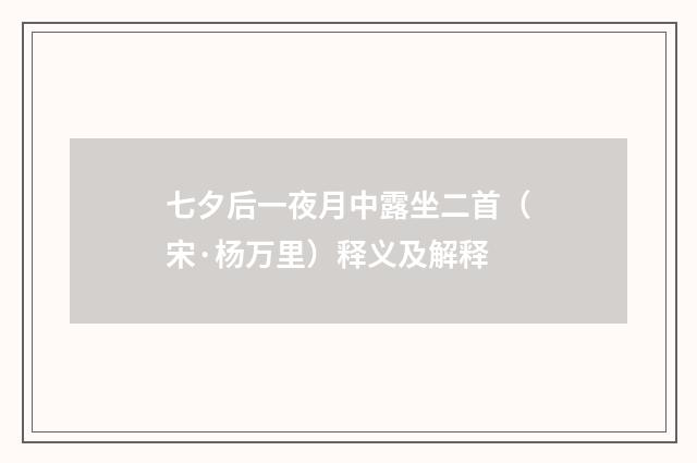 七夕后一夜月中露坐二首（宋·杨万里）释义及解释