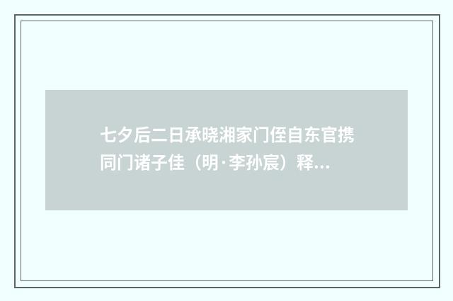 七夕后二日承晓湘家门侄自东官携同门诸子佳（明·李孙宸）释义及解释