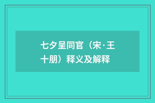 七夕呈同官（宋·王十朋）释义及解释