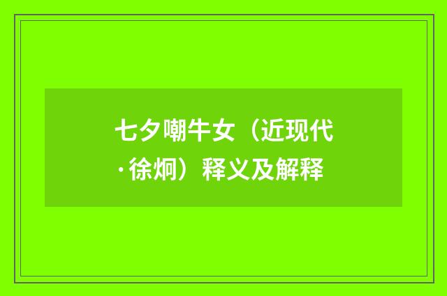 七夕嘲牛女（近现代·徐炯）释义及解释