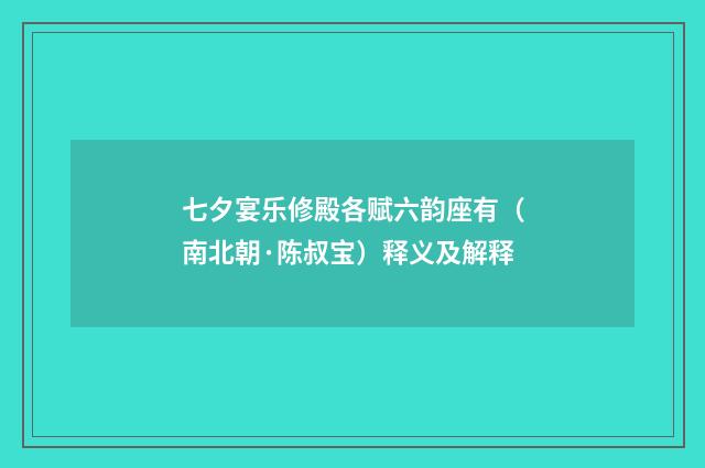 七夕宴乐修殿各赋六韵座有（南北朝·陈叔宝）释义及解释