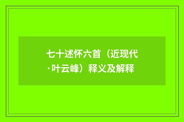 七十述怀六首（近现代·叶云峰）释义及解释