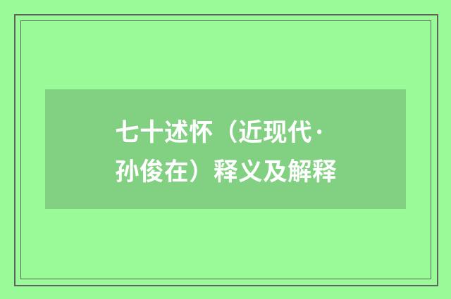七十述怀（近现代·孙俊在）释义及解释