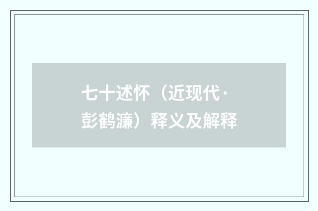 七十述怀（近现代·彭鹤濂）释义及解释