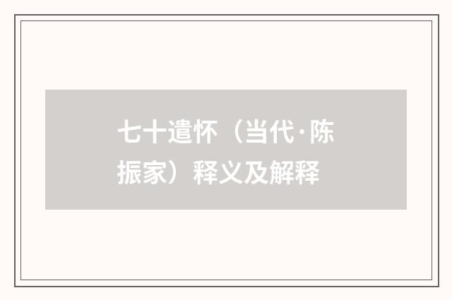 七十遣怀（当代·陈振家）释义及解释