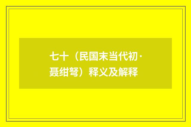七十（民国末当代初·聂绀弩）释义及解释