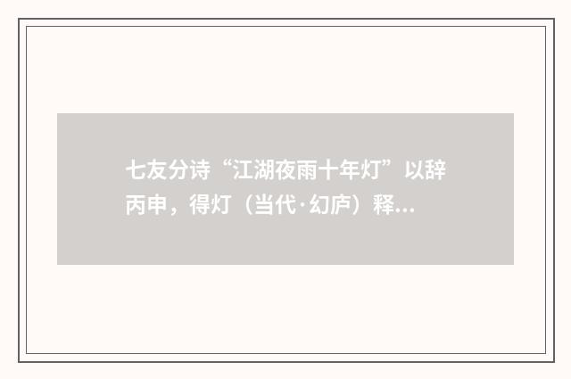 七友分诗“江湖夜雨十年灯”以辞丙申，得灯（当代·幻庐）释义及解释