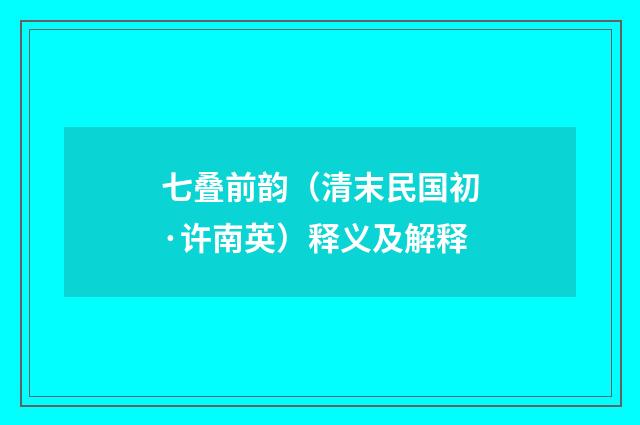 七叠前韵（清末民国初·许南英）释义及解释
