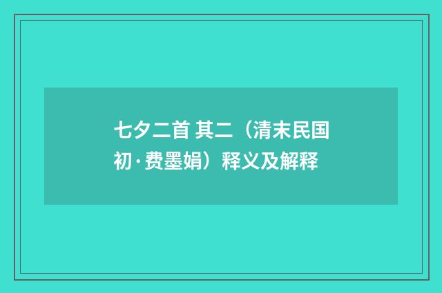七夕二首 其二（清末民国初·费墨娟）释义及解释
