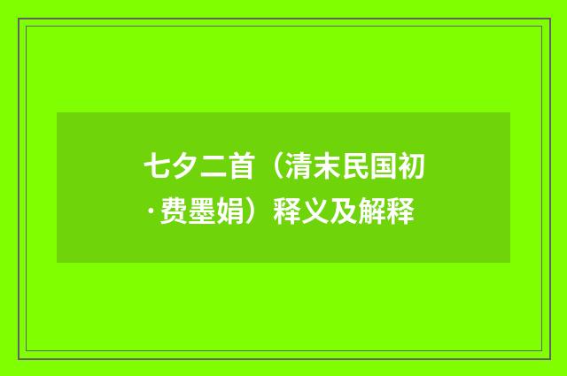七夕二首（清末民国初·费墨娟）释义及解释