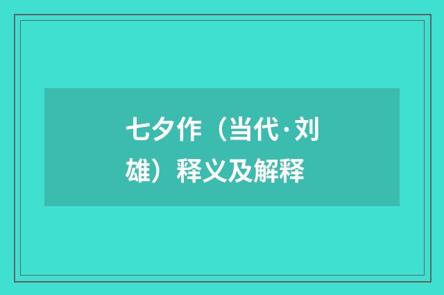 七夕作（当代·刘雄）释义及解释