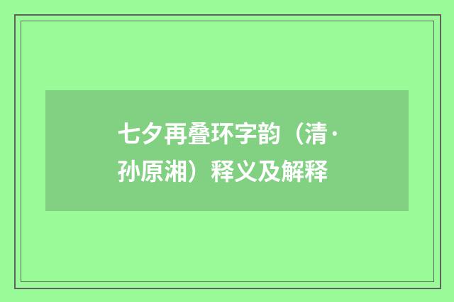 七夕再叠环字韵（清·孙原湘）释义及解释
