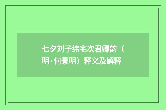 七夕刘子纬宅次君卿韵（明·何景明）释义及解释