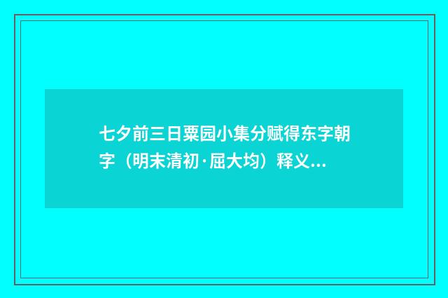 七夕前三日粟园小集分赋得东字朝字（明末清初·屈大均）释义及解释