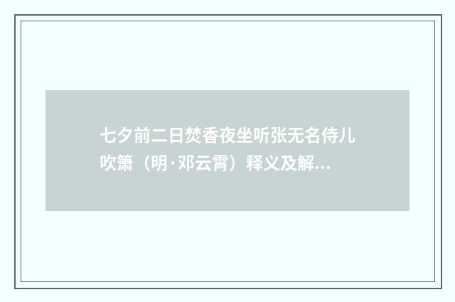 七夕前二日焚香夜坐听张无名侍儿吹箫（明·邓云霄）释义及解释