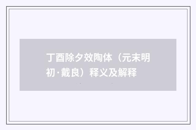 丁酉除夕效陶体（元末明初·戴良）释义及解释