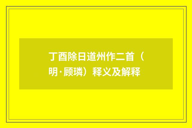 丁酉除日道州作二首（明·顾璘）释义及解释