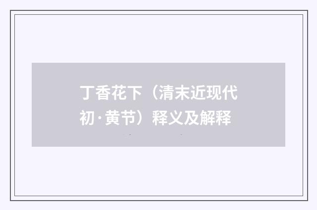 丁香花下（清末近现代初·黄节）释义及解释