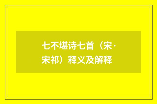 七不堪诗七首（宋·宋祁）释义及解释