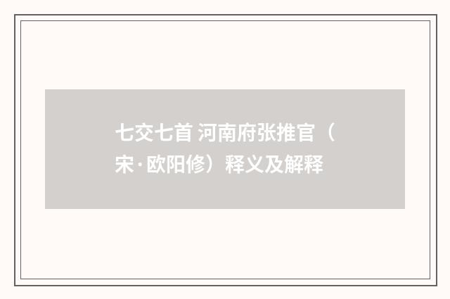 七交七首 河南府张推官（宋·欧阳修）释义及解释
