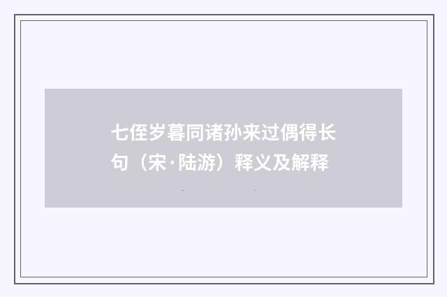 七侄岁暮同诸孙来过偶得长句（宋·陆游）释义及解释