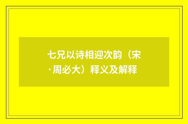 七兄以诗相迎次韵（宋·周必大）释义及解释
