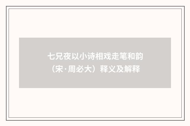 七兄夜以小诗相戏走笔和韵（宋·周必大）释义及解释
