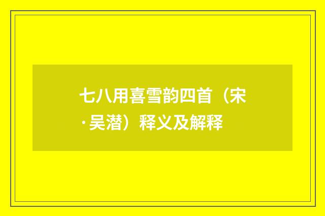 七八用喜雪韵四首（宋·吴潜）释义及解释