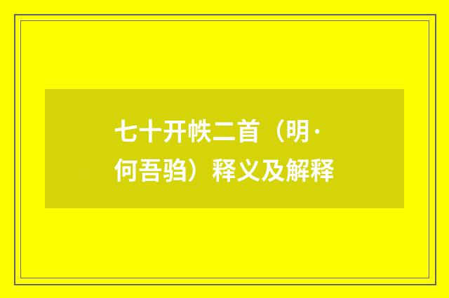 七十开帙二首（明·何吾驺）释义及解释