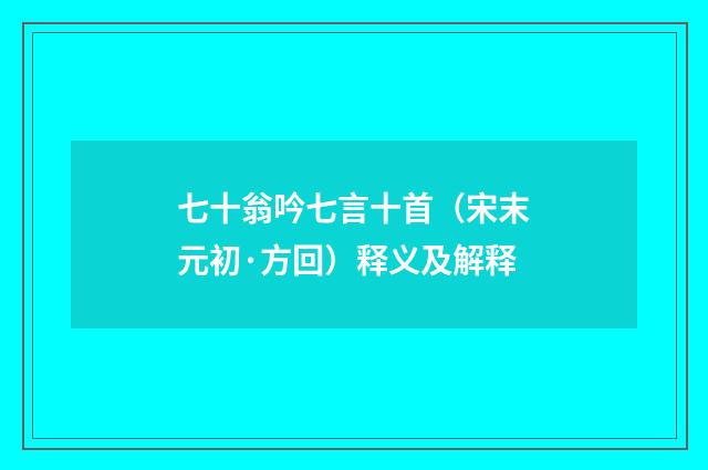 七十翁吟七言十首（宋末元初·方回）释义及解释