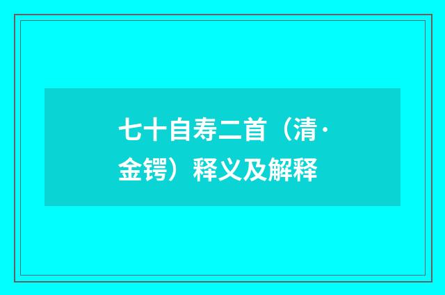 七十自寿二首（清·金锷）释义及解释