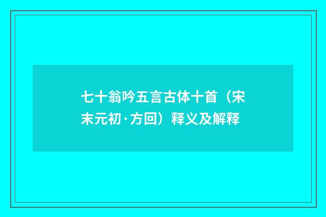 七十翁吟五言古体十首（宋末元初·方回）释义及解释