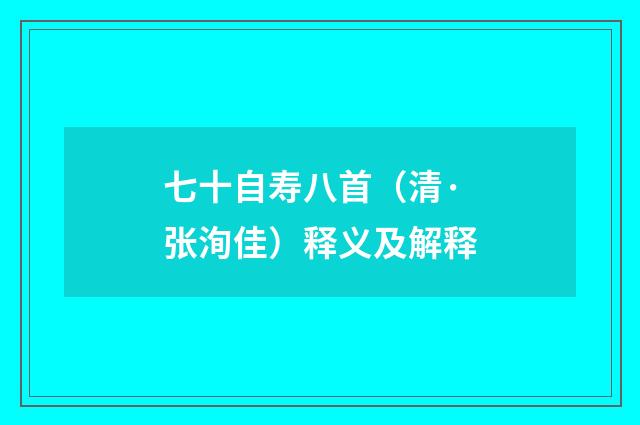 七十自寿八首（清·张洵佳）释义及解释