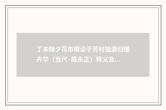 丁未除夕花市限设于芳村独游归赠卉华（当代·陈永正）释义及解释