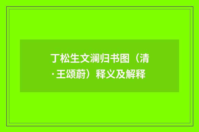 丁松生文澜归书图（清·王颂蔚）释义及解释