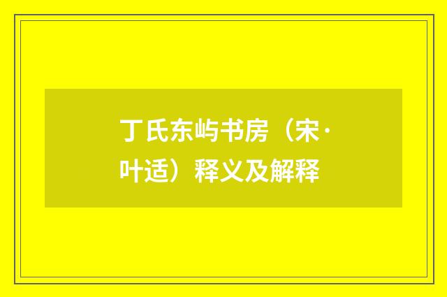 丁氏东屿书房（宋·叶适）释义及解释