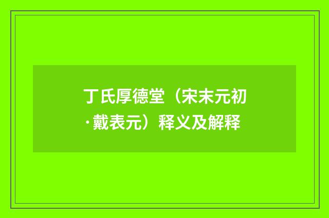 丁氏厚德堂（宋末元初·戴表元）释义及解释